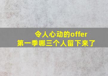 令人心动的offer第一季哪三个人留下来了