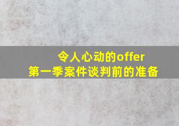 令人心动的offer第一季案件谈判前的准备