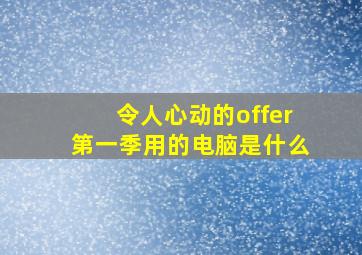 令人心动的offer第一季用的电脑是什么