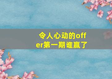 令人心动的offer第一期谁赢了