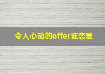 令人心动的offer谁恋爱