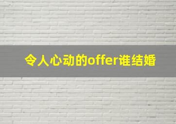 令人心动的offer谁结婚