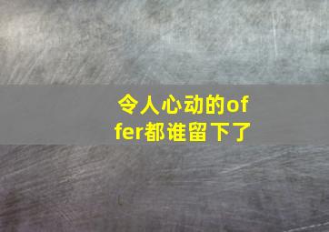 令人心动的offer都谁留下了