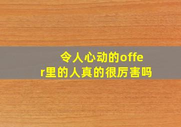 令人心动的offer里的人真的很厉害吗