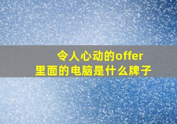 令人心动的offer里面的电脑是什么牌子