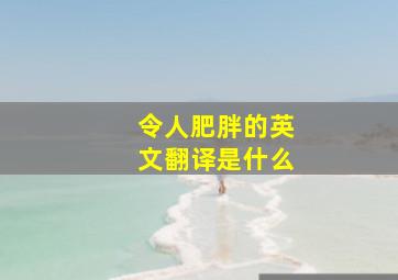 令人肥胖的英文翻译是什么