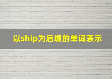 以ship为后缀的单词表示