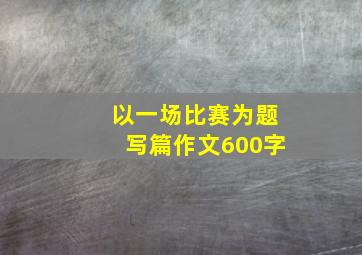 以一场比赛为题写篇作文600字