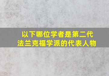 以下哪位学者是第二代法兰克福学派的代表人物