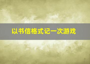 以书信格式记一次游戏