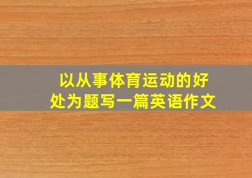 以从事体育运动的好处为题写一篇英语作文