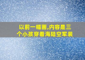 以前一幅画,内容是三个小孩穿着海陆空军装