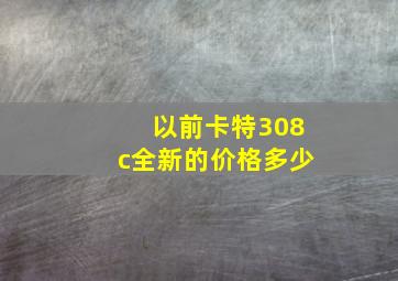 以前卡特308c全新的价格多少