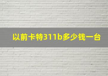 以前卡特311b多少钱一台