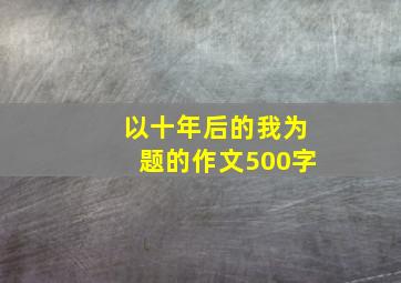 以十年后的我为题的作文500字