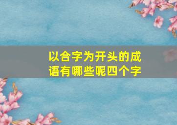 以合字为开头的成语有哪些呢四个字