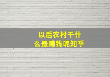 以后农村干什么最赚钱呢知乎