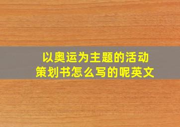 以奥运为主题的活动策划书怎么写的呢英文