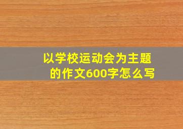 以学校运动会为主题的作文600字怎么写