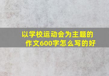 以学校运动会为主题的作文600字怎么写的好