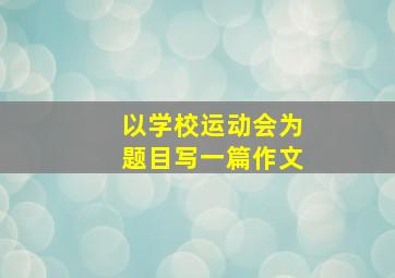 以学校运动会为题目写一篇作文