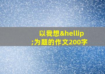 以我想…为题的作文200字