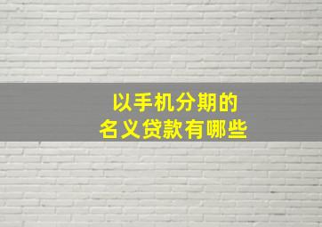 以手机分期的名义贷款有哪些