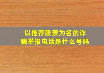 以推荐股票为名的诈骗举报电话是什么号码