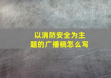 以消防安全为主题的广播稿怎么写