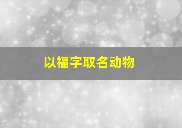 以福字取名动物