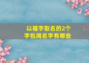 以福字取名的2个字包间名字有哪些