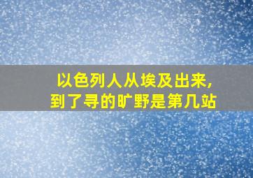 以色列人从埃及出来,到了寻的旷野是第几站