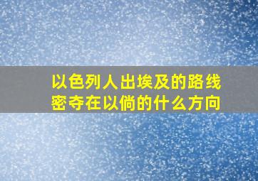 以色列人出埃及的路线密夺在以倘的什么方向