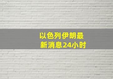 以色列伊朗最新消息24小时