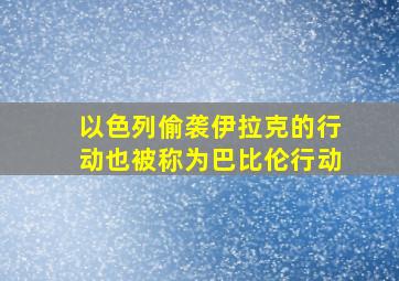 以色列偷袭伊拉克的行动也被称为巴比伦行动