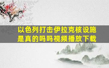 以色列打击伊拉克核设施是真的吗吗视频播放下载