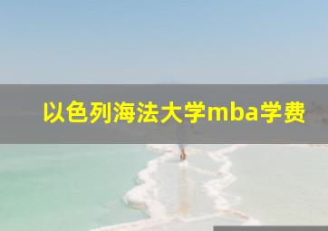 以色列海法大学mba学费