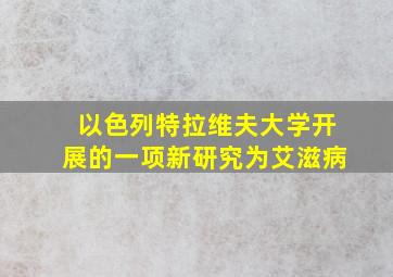 以色列特拉维夫大学开展的一项新研究为艾滋病