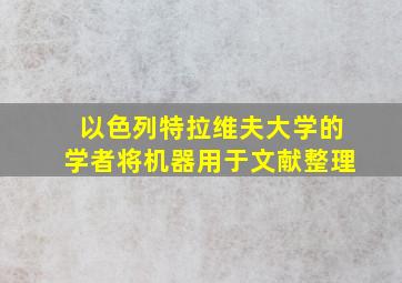 以色列特拉维夫大学的学者将机器用于文献整理