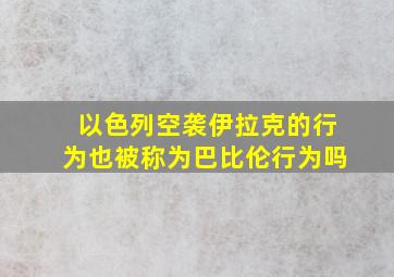 以色列空袭伊拉克的行为也被称为巴比伦行为吗