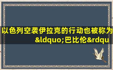 以色列空袭伊拉克的行动也被称为“巴比伦”行