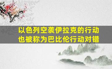 以色列空袭伊拉克的行动也被称为巴比伦行动对错