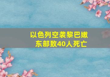 以色列空袭黎巴嫩东部致40人死亡