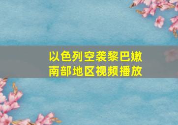 以色列空袭黎巴嫩南部地区视频播放