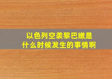 以色列空袭黎巴嫩是什么时候发生的事情啊