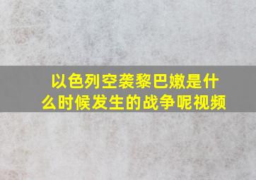 以色列空袭黎巴嫩是什么时候发生的战争呢视频