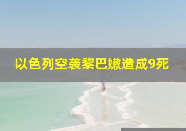 以色列空袭黎巴嫩造成9死