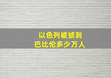 以色列被掳到巴比伦多少万人