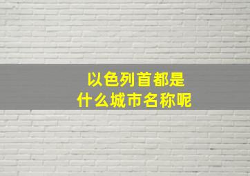 以色列首都是什么城市名称呢