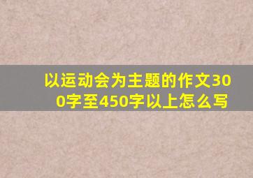 以运动会为主题的作文300字至450字以上怎么写